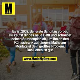 Es ist 2002, der erste Schultag vorbei.
Du kaufst dir das neue Häfft und schreibst
deinen Stundenplan ab, um ihn an den

