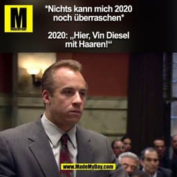 *Nichts kann mich 2020
noch überraschen*

2020: „Hier, Vin Diesel
mit Haaren!“ (BILD)