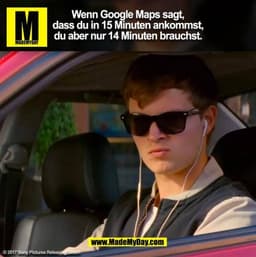 Wenn Google Maps sagt,
dass du in 15 Minuten ankommst,
du aber nur 14 Minuten brauchst. (BILD)