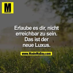 Erlaube es dir, nicht erreichbar zu sein. Das ist der neue Luxus.