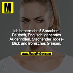 Ich beherrsche 5 Sprachen! Deutsch, Englisch, genervtes Augenrollen, Stechender Todesblick und Ironisches Grinsen.