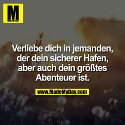 Verliebe dich in jemanden, der dein sicherer Hafen, aber auch dein größtes Abenteuer ist.