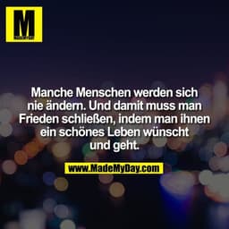 Manche Menschen werden sich nie ändern. Und damit muss man Frieden schließen, indem man ihnen ein schönes Leben wünscht 