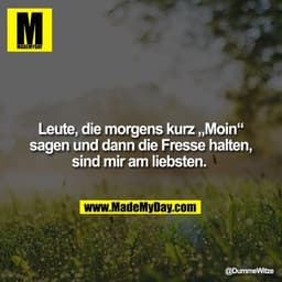 Leute, die morgens kurz „Moin“ sagen und dann die Fresse halten, sind mir am liebsten.