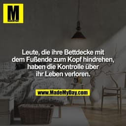 Leute, die ihre Bettdecke mit dem Fußende zum Kopf hindrehen, haben die Kontrolle über ihr Leben verloren.