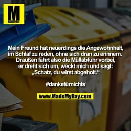 Mein Freund hat neuerdings die Angewohnheit, im Schlaf zu reden, ohne sich dran zu erinnern. 
Draußen fährt also die Mül