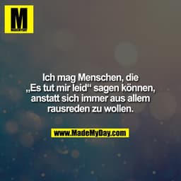 Ich mag Menschen, die „Es tut mir Leid“ sagen können, anstatt sich immer aus allem rausreden zu wollen.