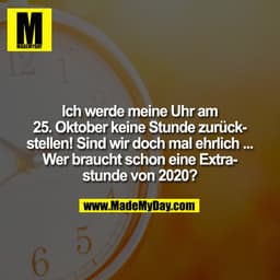Ich werde meine Uhr am 25. Oktober keine Stunde zurückstellen! Sind wir doch mal ehrlich ... Wer braucht schon eine Extr