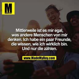 Mittlerweile ist es mir egal, was andere Menschen von mir denken. Ich habe ein paar Freunde, die wissen, wie ich wirklic