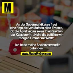 An der Supermarktkasse fragt eine Frau die Verkäuferin allen Ernstes, ob die Äpfel vegan seien. Die Reaktion der Kassier