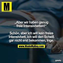 „Aber wir haben genug freie Intensivbetten!“

Schön, aber ich will kein freies Intensivbett, ich will den Scheiß gar nic