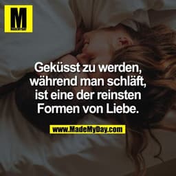 Geküsst zu werden,
während man schläft,
ist eine der reinsten
Formen von Liebe.