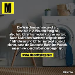 Die Waschmaschine zeigt an, dass sie in 2 Minuten fertig ist, also hab ich entschieden kurz zu warten. Nach 5 Minuten Wa