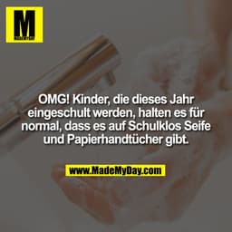 OMG! Kinder, die dieses Jahr
eingeschult werden, halten es für
normal, dass es auf Schulklos Seife
und Papierhandtücher 