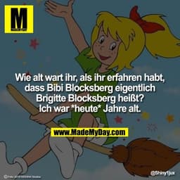Wie alt wart ihr, als ihr erfahren habt, dass Bibi Blocksberg eigentlich Brigitte Blocksberg heißt?
Ich war *heute* Jahr