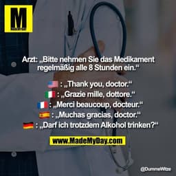 Arzt: „Bitte nehmen Sie das Medikament regelmäßig alle 8 Stunden ein.“
�: „Thank you, doctor.“
�: „Grazie mille, dottore