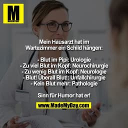 Mein Hausarzt hat im
Wartezimmer ein Schild hängen:

- Blut im Pipi: Urologie
- Zu viel Blut im Kopf: Neurochirurgie
- Z