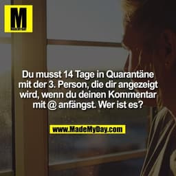 Du musst 14 Tage in Quarantäne mit der 3. Person, die dir angezeigt wird, wenn du deinen Kommentar mit @ anfängst. Wer i