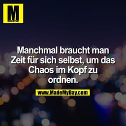 Manchmal braucht man Zeit für sich selbst, um das Chaos im Kopf zu ordnen.