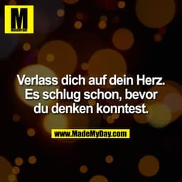Verlass dich auf dein Herz. Es schlug schon, bevor du denken konntest.