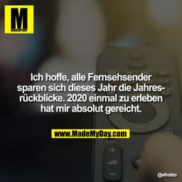 Ich hoffe, alle Fernsehsender
sparen sich dieses Jahr die Jahresrückblicke. 2020 einmal zu erleben
hat mir absolut gerei