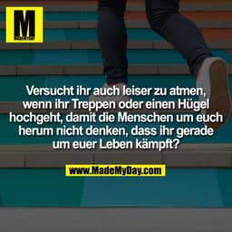 Versucht ihr auch leiser zu atmen, wenn ihr Treppen oder einen Hügel hochgeht, damit die Menschen um euch herum nicht de