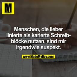 Menschen, die lieber linierte als karierte Schreibblöcke nutzen, sind mir irgendwie suspekt.