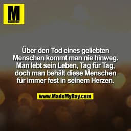 Über den Tod eines geliebten Menschen kommt man nie hinweg. Man lebt sein Leben, Tag für Tag, doch man behält diese Mens