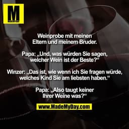 Weinprobe mit meinen
Eltern und meinem Bruder.

Papa: „Und, was würden Sie sagen,
welcher Wein ist der Beste?“

Winzer: 