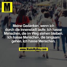 Meine Gedanken, wenn ich durch die Innenstadt laufe: Ich hasse Menschen, die im Weg stehen bleiben. Ich hasse Menschen, 