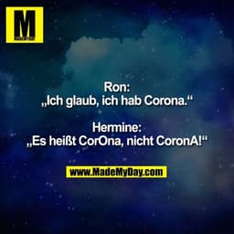 Ron:
„Ich glaub, ich hab Corona.“

Hermine:
„Es heißt CorOna, nicht CoronA!“