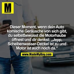 Dieser Moment, wenn dein Auto komische Geräusche von sich gibt, du selbstbewusst die Motorhaube öffnest und dir denkst: 