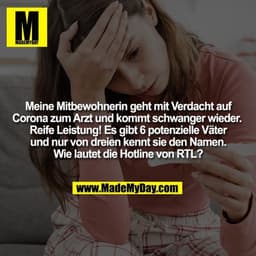 Meine Mitbewohnerin geht mit Verdacht auf
Corona zum Arzt und kommt schwanger wieder. 
Reife Leistung! Es gibt 6 potenzi