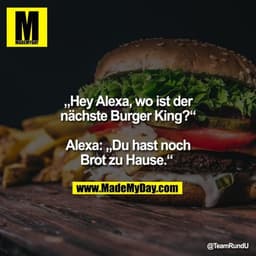 „Hey Alexa, wo ist der nächste Burger King?“ Alexa: „Du hast noch Brot zu Hause.“