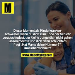 Dieser Moment als Kinderkranken-
schwester, wenn du dich zum Ende der Schicht
verabschiedest, der kleine Junge dich nich