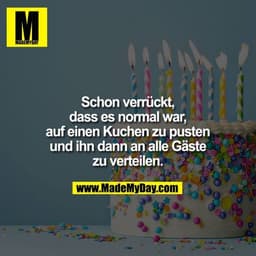 Schon verrückt, dass es normal war, auf einen Kuchen zu pusten und ihn dann an alle Gäste zu verteilen.