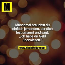 Manchmal brauchst du einfach jemanden, der dich fest umarmt und sagt: „Ich habe dir Geld überwiesen.“