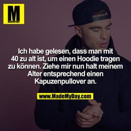 Ich habe gelesen, dass man mit 40 zu alt ist, um einen Hoodie tragen zu können. Ziehe mir nun halt meinem Alter entsprec