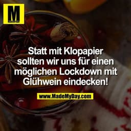 Statt mit Klopapier
sollten wir uns für einen
möglichen Lockdown mit
Glühwein eindecken!