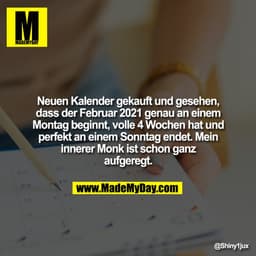 Neuen Kalender gekauft und gesehen, dass der Februar 2021 genau an einem Montag beginnt, volle 4 Wochen hat und perfekt 