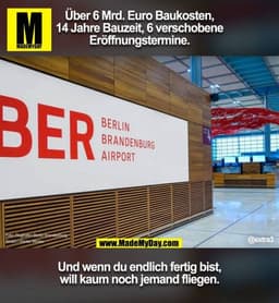 Über 6 Mrd. Euro Baukosten, 14 Jahre Bauzeit, 6 verschobene Eröffnungstermine. Und wenn du endlich fertig bis, will kaum