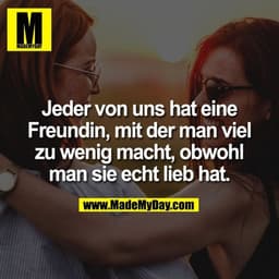 Jeder von uns hat eine Freundin, mit der man viel zu wenig macht, obwohl man sie echt lieb hat.