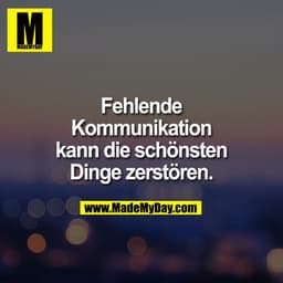 Fehlende Kommunikation kann die schönsten Dinge zerstören.