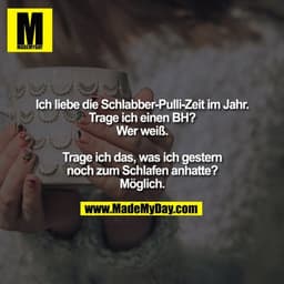 Ich liebe die Schlabber-Pulli-Zeit im Jahr. Trage ich einen BH? Wer weiß. Trage ich das, was ich gestern noch zum Schlaf