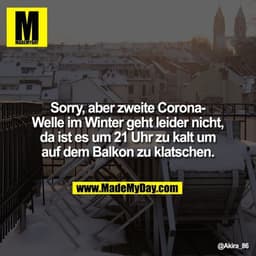 Sorry, aber zweite Corona-Welle im Winter geht leider nicht, da ist es um 21 Uhr zu kalt um auf dem Balkon zu klatschen.