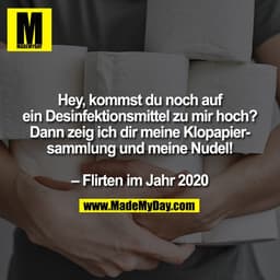 Hey, kommst du noch auf ein Desinfektionsmittel zu mir hoch? Dann zeig ich dir meine Klopapiersammlung und meine Nudel! 