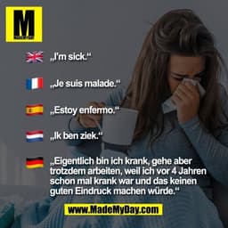 „I’m sick.“ „Je suis malade.“ „Estoy enfermo.“ „Ik ben ziek.“ „Eigentlich bin ich krank, gehe aber
trotzdem arbeiten, we