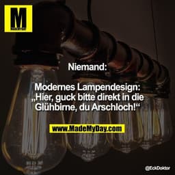 Niemand:

Modernes Lampendesign: „Hier, guck bitte direkt in die Glühbirne, du Arschloch!“"