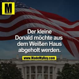 Der kleine Donald möchte aus dem weißen Haus abgeholt werden.