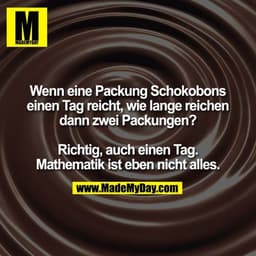 Wenn eine Packung Schokobons einen Tag reicht, wie lange reichen dann zwei Packungen? Richtig, auch einen Tag. Mathemati